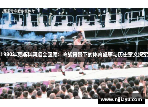 1980年莫斯科奥运会回顾：冷战背景下的体育盛事与历史意义探索