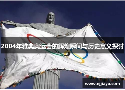 2004年雅典奥运会的辉煌瞬间与历史意义探讨