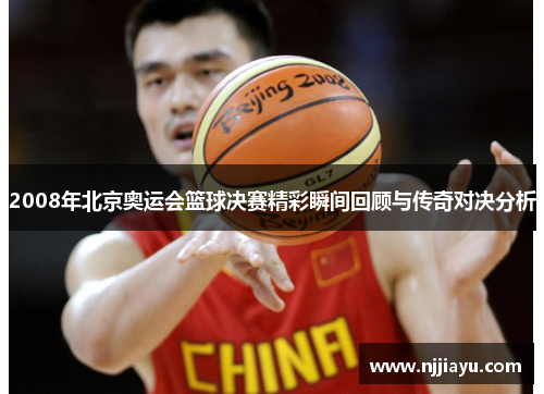2008年北京奥运会篮球决赛精彩瞬间回顾与传奇对决分析