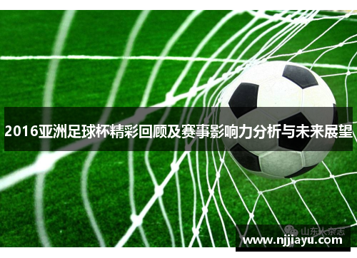 2016亚洲足球杯精彩回顾及赛事影响力分析与未来展望