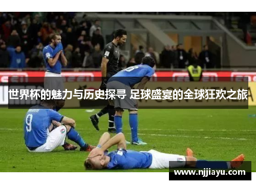 世界杯的魅力与历史探寻 足球盛宴的全球狂欢之旅