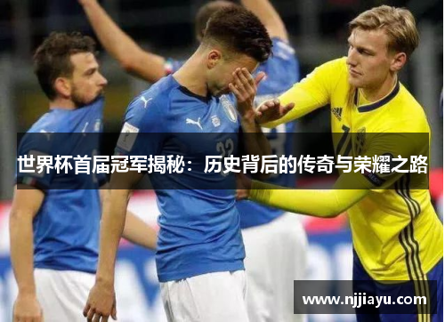 世界杯首届冠军揭秘：历史背后的传奇与荣耀之路