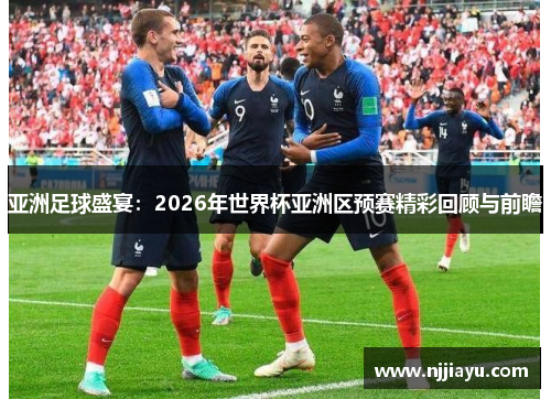 亚洲足球盛宴：2026年世界杯亚洲区预赛精彩回顾与前瞻