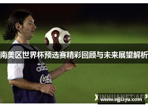 南美区世界杯预选赛精彩回顾与未来展望解析