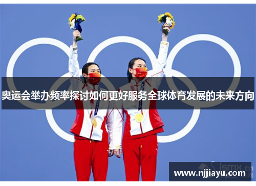 奥运会举办频率探讨如何更好服务全球体育发展的未来方向