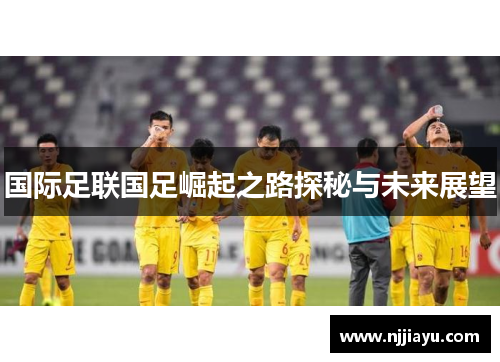国际足联国足崛起之路探秘与未来展望