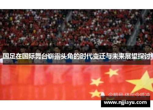 国足在国际舞台崭露头角的时代变迁与未来展望探讨