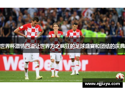世界杯激情四溢让世界为之疯狂的足球盛宴和团结的庆典