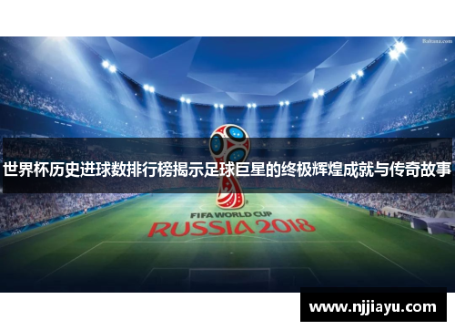 世界杯历史进球数排行榜揭示足球巨星的终极辉煌成就与传奇故事
