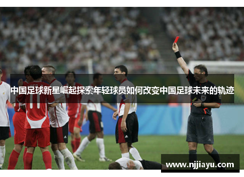 中国足球新星崛起探索年轻球员如何改变中国足球未来的轨迹