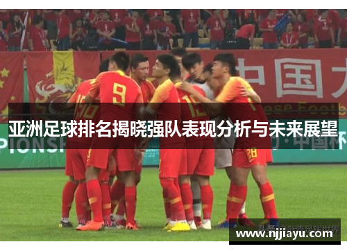 亚洲足球排名揭晓强队表现分析与未来展望