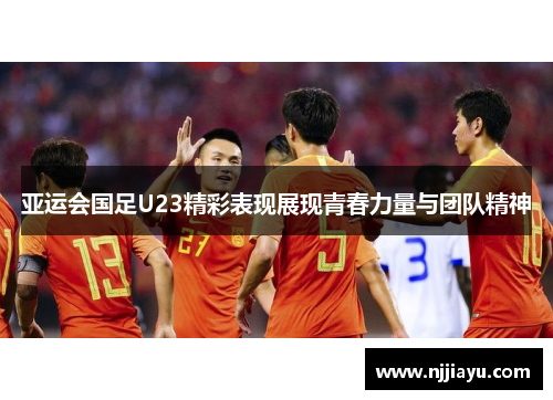 亚运会国足U23精彩表现展现青春力量与团队精神