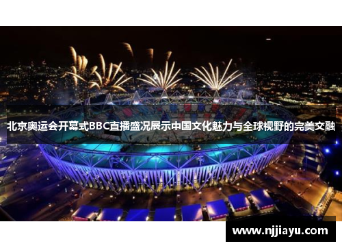 北京奥运会开幕式BBC直播盛况展示中国文化魅力与全球视野的完美交融
