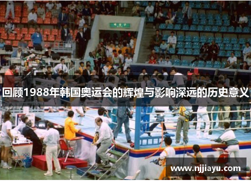 回顾1988年韩国奥运会的辉煌与影响深远的历史意义