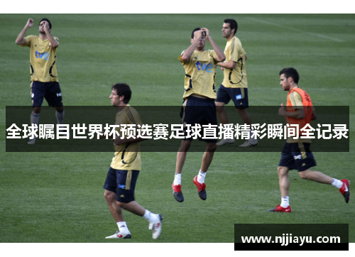 全球瞩目世界杯预选赛足球直播精彩瞬间全记录