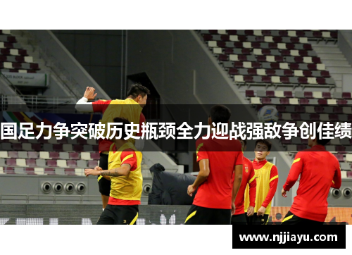 国足力争突破历史瓶颈全力迎战强敌争创佳绩