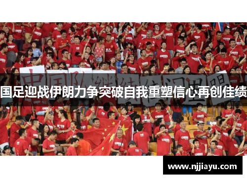 国足迎战伊朗力争突破自我重塑信心再创佳绩