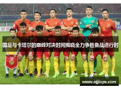 国足与卡塔尔的巅峰对决时间揭晓全力争胜备战进行时