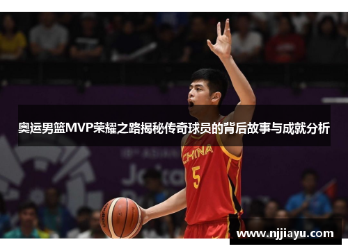 奥运男篮MVP荣耀之路揭秘传奇球员的背后故事与成就分析