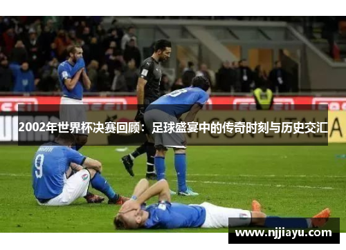 2002年世界杯决赛回顾：足球盛宴中的传奇时刻与历史交汇