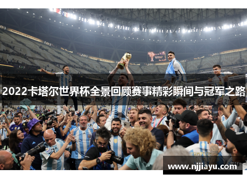 2022卡塔尔世界杯全景回顾赛事精彩瞬间与冠军之路