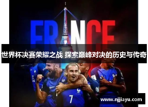 世界杯决赛荣耀之战 探索巅峰对决的历史与传奇