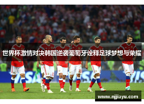 世界杯激情对决韩国逆袭葡萄牙诠释足球梦想与荣耀