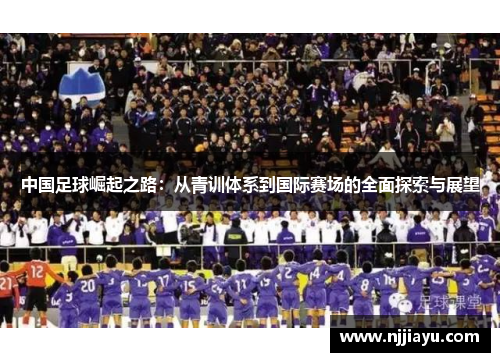 中国足球崛起之路：从青训体系到国际赛场的全面探索与展望
