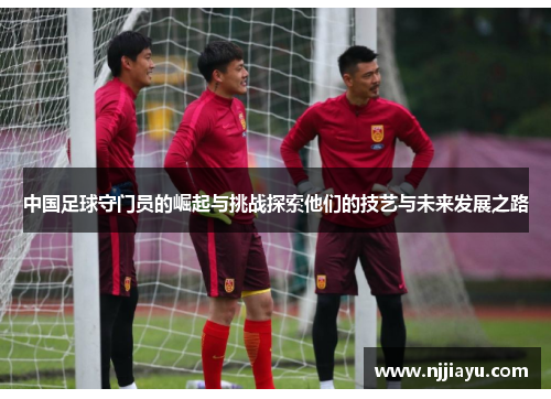 中国足球守门员的崛起与挑战探索他们的技艺与未来发展之路