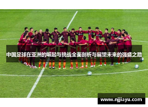 中国足球在亚洲的崛起与挑战全面剖析与展望未来的强盛之路