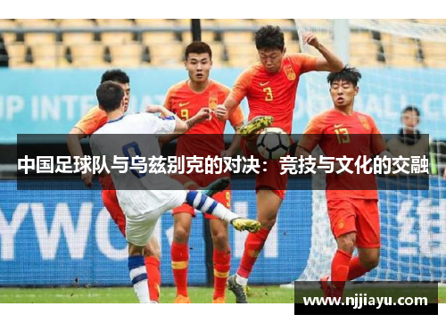 中国足球队与乌兹别克的对决：竞技与文化的交融