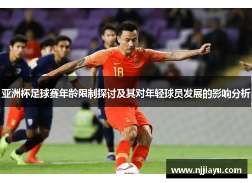 亚洲杯足球赛年龄限制探讨及其对年轻球员发展的影响分析