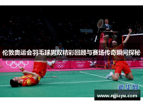 伦敦奥运会羽毛球男双精彩回顾与赛场传奇瞬间探秘
