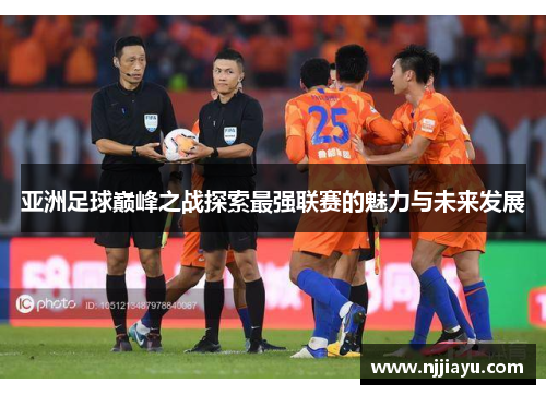 亚洲足球巅峰之战探索最强联赛的魅力与未来发展