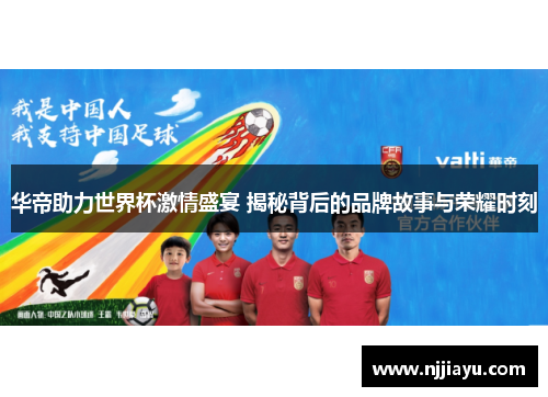 华帝助力世界杯激情盛宴 揭秘背后的品牌故事与荣耀时刻