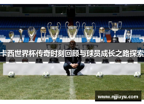 卡西世界杯传奇时刻回顾与球员成长之路探索